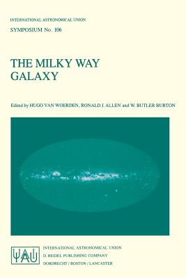 The Milky Way Galaxy: Proceedings of the 106th Symposium of the International Astronomical Union Held in Groningen, the Netherlands 30 May - 3 June, 1983 - Van Woerden, Hugo (Editor), and Allen, Ronald J, Dr. (Editor), and Burton, W B (Editor)