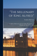 "The Millenary of King Alfred": an Address Delivered in the Town Hall, Birmingham, on Monday, the 18th October, 1897