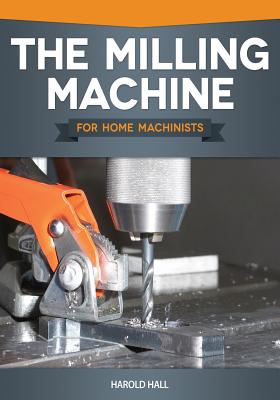 The Milling Machine for Home Machinists - Hall, Harold