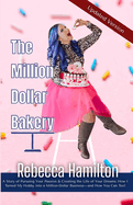 The Million Dollar Bakery: A Story of Pursuing Your Passion & Creating the Life of Your Dreams: How I Turned My Hobby into a Million-Dollar Business-and How You Can Too!