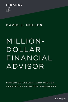 The Million-Dollar Financial Advisor: Powerful Lessons and Proven Strategies from Top Producers - Mullen Jr, David J