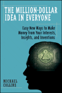 The Million-Dollar Idea in Everyone: Easy New Ways to Make Money from Your Interests, Insights, and Inventions