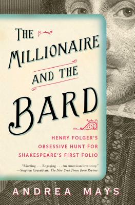 The Millionaire and the Bard: Henry Folger's Obsessive Hunt for Shakespeare's First Folio - Mays, Andrea