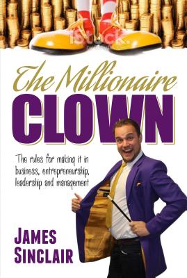 The Millionaire Clown: The Rules for Making it in Business, Entrepreneurship and Leadership - Sinclair, James