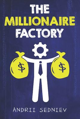 The Millionaire Factory: A Complete System for Becoming Insanely Rich - Sedniev, Andrii