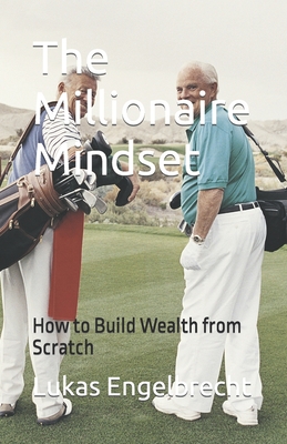 The Millionaire Mindset: How to Build Wealth from Scratch - Engelbrecht, Lukas