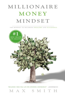 The Millionaire Mindset: The Secret Mindset to Becoming Wealthy and Successful - Smith, Max