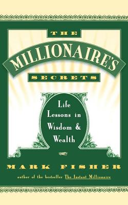 The Millionaire's Secrets: Life Lessons in Wisdom and Wealth - Fisher, Mark