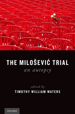 The Milosevic Trial: An Autopsy - Waters, Timothy William (Editor)