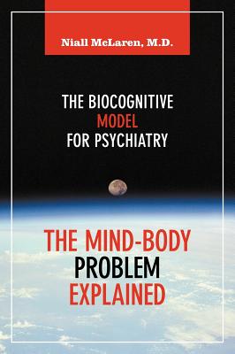 The Mind-Body Problem Explained: The Biocognitive Model for Psychiatry - McLaren, Niall