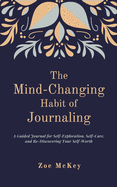 The Mind-Changing Habit of Journaling: The Path to Forgive Yourself for Not Knowing What You Didn't Know Before You Learned It - A Guided Journal for Self-Exploration and Emotional Healing