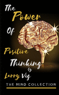 The Mind Collection: Power Of Positive Thinking (Developing Skills To Improve Self-Esteem, Self Awareness, And Creating A New Way Of Life By Reprogramming Your Thinking)