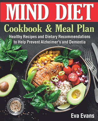 The MIND DIET Cookbook and Meal Plan: Healthy Recipes and Dietary Recommendations to Help Prevent Alzheimer's and Dementia - Evans, Eva