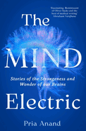 The Mind Electric: Stories of the Strangeness and Wonder of Our Brains