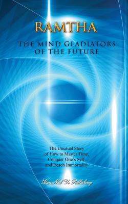 The Mind Gladiators of the Future: The Unusual Story of How to Master Time, Conquer One's Self, and Reach Immortality - Leal-Anaya, Jaime (Editor), and The Enlightened One, Ramtha