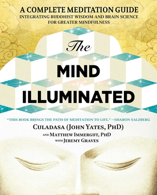 The Mind Illuminated: A Complete Meditation Guide Integrating Buddhist Wisdom and Brain Science for Greater Mindfulness - Yates, John, Dr., and Immergut, Matthew, PhD, and Graves, Jeremy