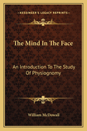 The Mind In The Face: An Introduction To The Study Of Physiognomy