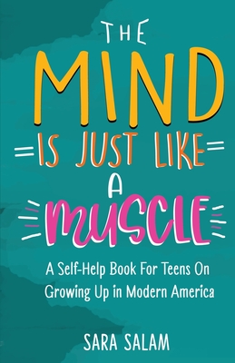 The Mind Is Just Like A Muscle: A Self-Help Book For Teens On Growing Up in Modern America - Salam, Sara