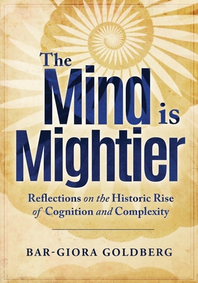 The Mind is Mightier: Reflections on the Historic Rise of Cognition and Complexity - Goldberg, Bar-Giora