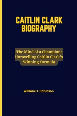 The Mind of a Champion: Unravelling Caitlin Clark's Winning Formula - Robinson, William O