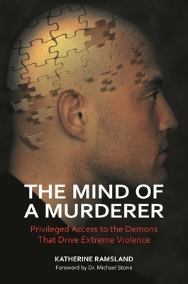 The Mind of a Murderer: Privileged Access to the Demons that Drive Extreme Violence - Ramsland, Katherine, and Stone, Michael (Foreword by)