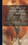 The Mind of Arthur James Balfour: Selections From His Non-Political Writings, Speeches, and Addresses, 1879-1917, Including Special Sections On America and Germany