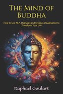 The Mind of Buddha: How to Use NLP, Hypnosis and Creative Visualisation to Transform Your Life