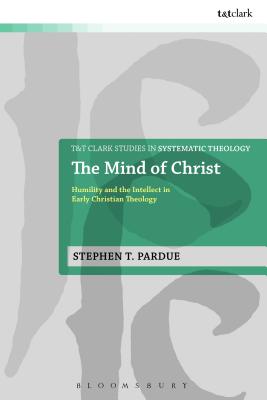 The Mind of Christ: Humility and the Intellect in Early Christian Theology - Pardue, Stephen T.