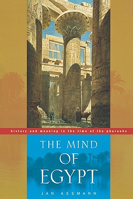 The Mind of Egypt: History and Meaning in the Time of the Pharaohs - Assmann, Jan