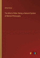 The Mind of Man: Being a Natural System of Mental Philosophy