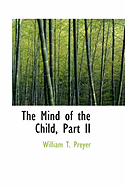 The Mind of the Child, Part II - Preyer, William T