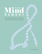 The Mind Remedy: Discover, Make and Use Simple Objects to Nourish Your Soul