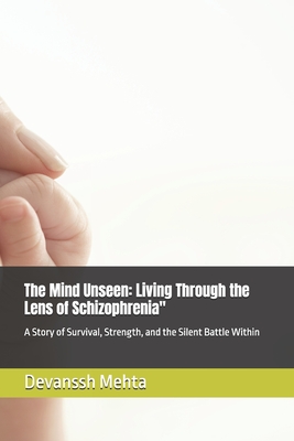 The Mind Unseen: Living Through the Lens of Schizophrenia" A Story of Survival, Strength, and the Silent Battle Within - Mehta, Devanssh
