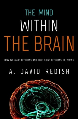 The Mind Within the Brain: How We Make Decisions and How those Decisions Go Wrong - Redish, A. David