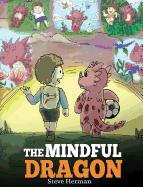 The Mindful Dragon: A Dragon Book about Mindfulness. Teach Your Dragon To Be Mindful. A Cute Children Story to Teach Kids about Mindfulness, Focus and Peace.