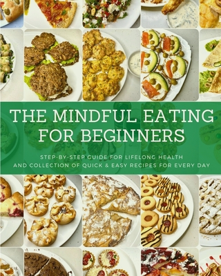 The Mindful Eating for Beginners: Step-by-Step Guide for Lifelong Health and Collection of Quick & Easy Recipes for Every Day - Kuznietsova, Ann, and Kuznietsov, Ivan