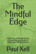 The Mindful Edge: Mastering Habits, Boosting Productivity, and Building Meaningful Relationships
