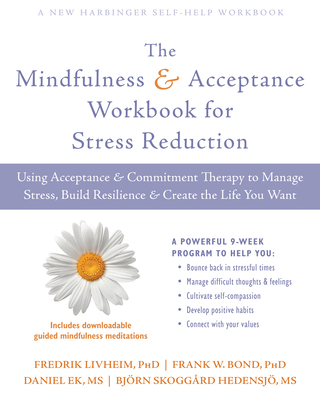 The Mindfulness and Acceptance Workbook for Stress Reduction: Using Acceptance and Commitment Therapy to Manage Stress, Build Resilience, and Create the Life You Want - Livheim, Fredrik, PhD, and Bond, Frank W, PhD, and Ek, Daniel, MS