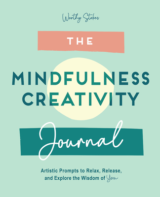 The Mindfulness Journal: Creative Prompts to Relax, Release, and Explore the Wisdom of You - Stokes, Worthy