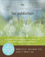 The Mindfulness Workbook for Addiction: A Guide to Coping with the Grief, Stress, and Anger That Trigger Addictive Behaviors