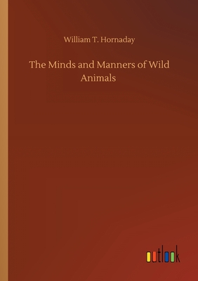 The Minds and Manners of Wild Animals - Hornaday, William T