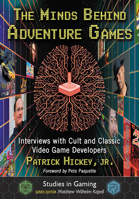 The Minds Behind Adventure Games: Interviews with Cult and Classic Video Game Developers - Hickey, Patrick