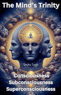 The Mind's Trinity: Consciousness Subconsciousness Superconsciousness