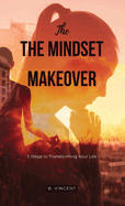 The Mindset Makeover: 5 Steps to Transforming Your Life