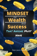 The Mindset of Wealth and Success That Anyone Must Have: The MINDSET Blueprint Book That Help You Succeed, Make Money And Achieve Anything You Want In Life