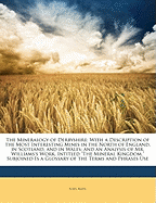 The Mineralogy of Derbyshire: With a Description of the Most Interesting Mines in the North of England, in Scotland, and in Wales; And an Analysis of Mr. Williams's Work, Intitled the Mineral Kingdom. Subjoined Is a Glossary of the Terms and Phrases Use