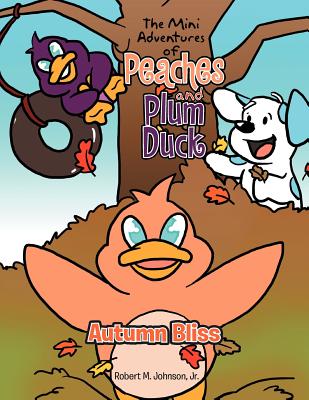 The Mini Adventures of Peaches and Plum Duck: Autumn Bliss - Johnson, Robert M, Jr.