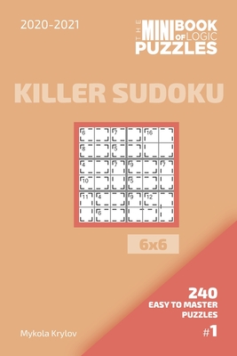 The Mini Book Of Logic Puzzles 2020-2021. Killer Sudoku 6x6 - 240 Easy To Master Puzzles. #1 - Krylov, Mykola