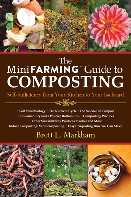 The Mini Farming Guide to Composting: Self-Sufficiency from Your Kitchen to Your Backyard - Markham, Brett L