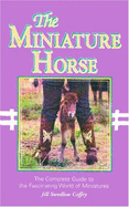 The Miniature Horse: The Complete Guild to the Fascinating World of Miniatures